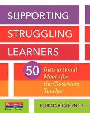 Supporting Struggling Learners: 50 Instructional Moves for the Classroom Teacher by Patricia Vitale-Reilly