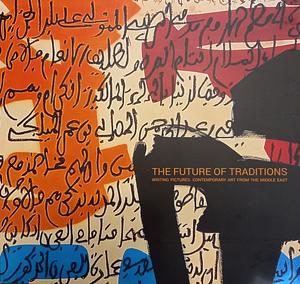 The Future of Traditions: Writing Pictures: Contemporary Art from the Middle East by Bob Annibale, Rose Issa