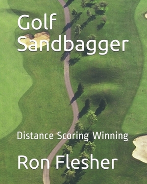 Golf Sandbagger: Distance Scoring Winning by Ron Flesher