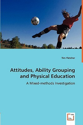 Attitudes, Ability Grouping and Physical Education - A Mixed-Methods Investigation by Tim Fletcher