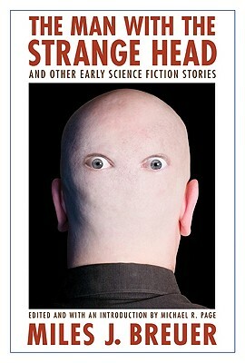 The Man with the Strange Head and Other Early Science Fiction Stories by Miles John Breuer, Miles J. Breuer