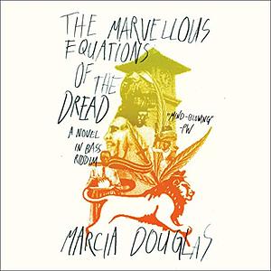 The Marvellous Equations of the Dread: A Novel in Bass Riddim by Marcia Douglas