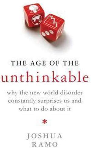 The Age of the Unthinkable: Why the New World Disorder Constantly Surprises Us and what to Do about it by Joshua Cooper Ramo