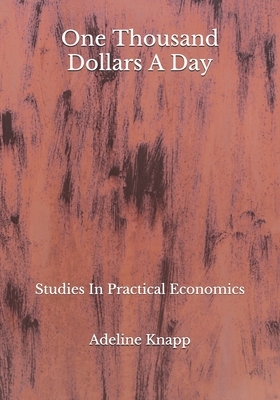 One Thousand Dollars A Day: Studies In Practical Economics by Adeline Knapp