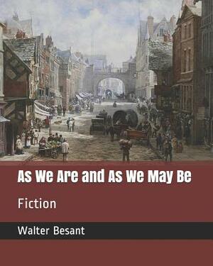 As We Are and as We May Be: Fiction by Walter Besant