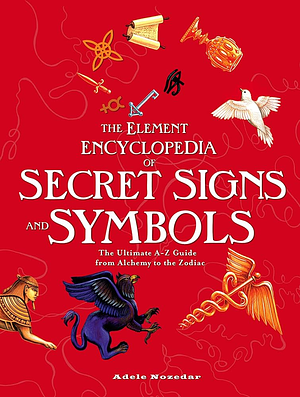 Element Encyclopedia of Secret Signs and Symbols: The Ultimate A-Z Guide from Alchemy to the Zodiac by Adele Nozedar