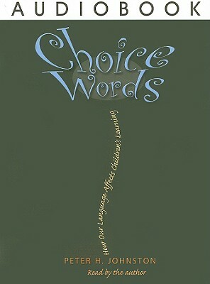 Choice Words: How Our Language Affects Children's Learning by Peter H. Johnston