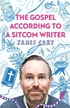 The Gospel According to a Sitcom Writer by James Cary