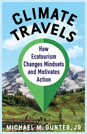 Climate Travels: How Ecotourism Changes Mindsets and Motivates Action by Michael M. Gunter