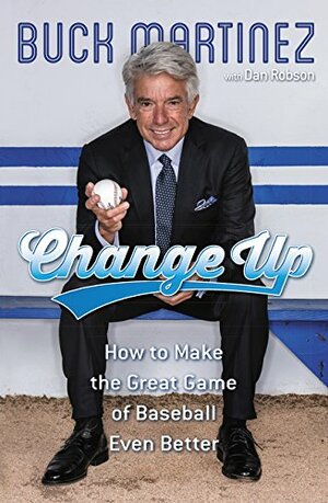Change Up: How to Make the Great Game of Baseball Even Better by Buck Martinez