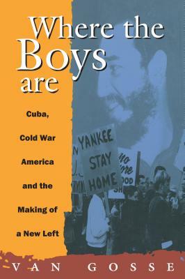 Where the Boys Are: Cuba, Cold War and the Making of a New Left by Van Gosse