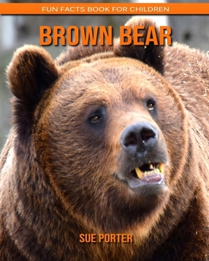 Brown Bear: Fun Facts Book for Children by Sue Porter