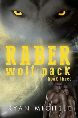 Raber Wolf Pack Book Three by Ryan Michele