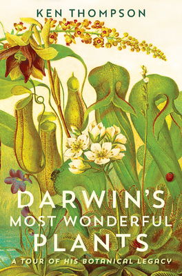 Darwin's Most Wonderful Plants: A Tour of His Botanical Legacy by Ken Thompson