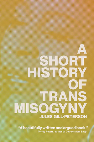 A Short History of Trans Misogyny by Jules Gill-Peterson