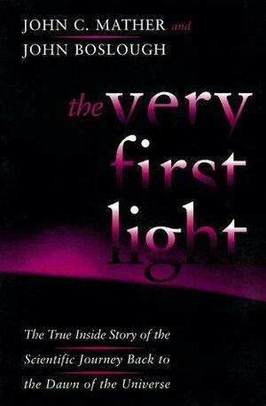 The Very First Light: The True Inside Story Of The Scientific Journey Back To The Dawn Of The Universe by John Boslough, John C. Mather