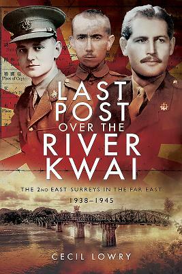 Last Post Over the River Kwai: The 2nd East Surreys in the Far East 1938-1945 by Cecil Lowry