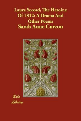 Laura Secord, The Heroine Of 1812: A Drama And Other Poems by Sarah Anne Curzon