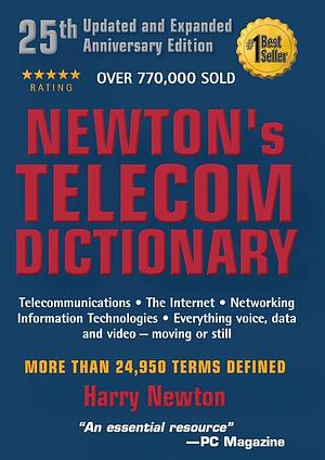 Newton's Telecom Dictionary: Telecommunications, Networking, Information Technologies, The Internet, Wired, Wireless, Satellites and Fiber by Harry Newton, Harry Newton