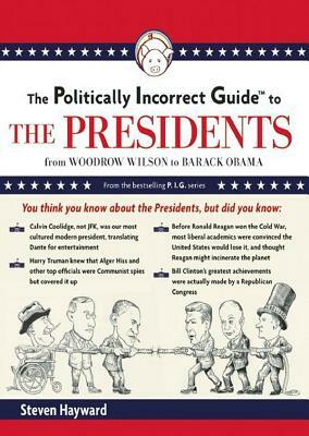 The Politically Incorrect Guide to the Presidents: From Wilson to Obama by Steven F. Hayward