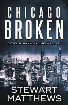 Chicago Broken: Detective Shannon Rourke Book 2 by Stewart Matthews