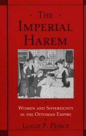 The Imperial Harem: Women and Sovereignty in the Ottoman Empire by Leslie P. Peirce
