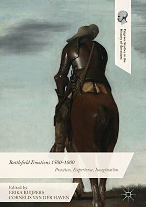 Battlefield Emotions 1500-1800: Practices, Experience, Imagination (Palgrave Studies in the History of Emotions) by Cornelis Van Der Haven, Erika Kuijpers