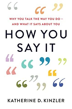 How You Say It: Why You Talk the Way You Do--And What It Says about You by Katherine D. Kinzler