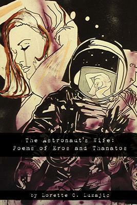 The Astronaut's Wife: Poems of Eros and Thanatos by Lorette C. Luzajic