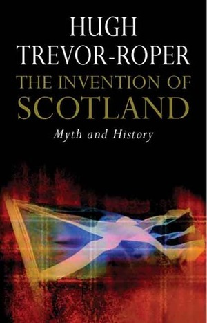 The Invention of Scotland: Myth and History by Hugh Trevor-Roper