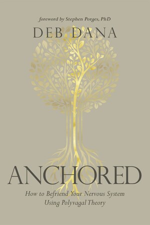 Anchored: How to Befriend Your Nervous System Using Polyvagal Theory by Deb Dana