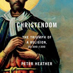 Christendom: The Triumph of a Religion, Ad 300-1300 by Peter Heather
