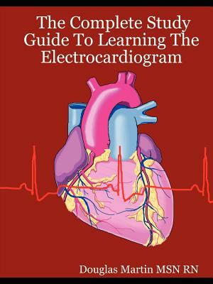 The Complete Study Guide to Learning the Electrocardiogram by Douglas Martin