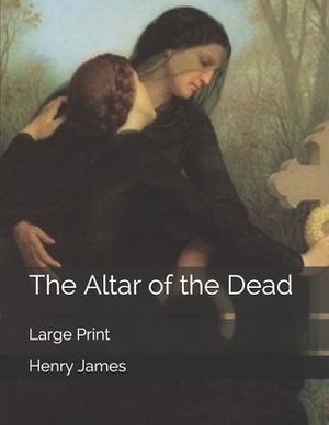 The Altar of the Dead: Large Print by Henry James