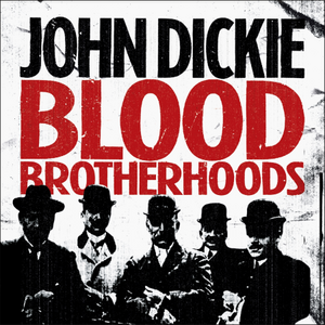 Blood Brotherhoods: The Rise of the Italian Mafias by John Dickie