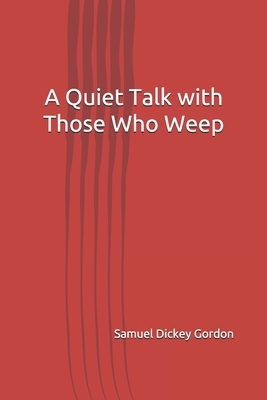 A Quiet Talk with Those Who Weep by Samuel Dickey Gordon