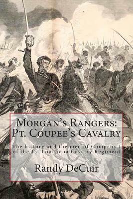 Morgan's Rangers: Pt. Coupee's Cavalry: The history and the men of Company I of the 1st Louisiana Cavalry Regiment by Randy Decuir