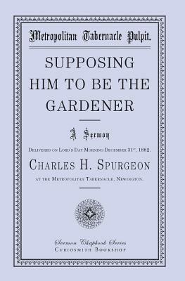 Supposing Him to Be the Gardener by Charles H. Spurgeon