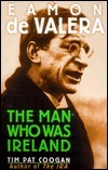 Eamon de Valera: The Man Who Was Ireland by Tim Pat Coogan