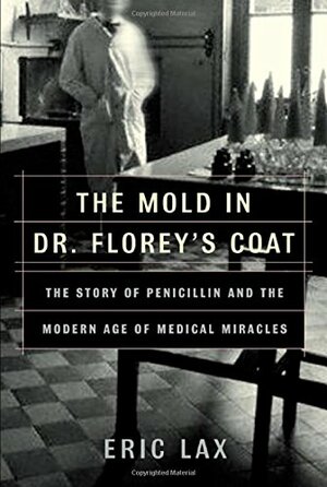 The Mold in Dr. Florey's Coat: The Story of the Penicillin Miracle by Eric Lax