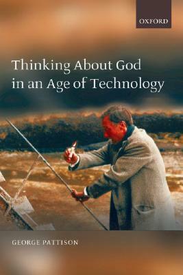 Thinking about God in an Age of Technology by George Pattison