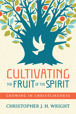 Cultivating the Fruit of the Spirit: Growing in Christlikeness by Christopher J. H. Wright