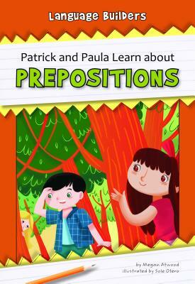 Patrick and Paula Learn about Prepositions by Megan Atwood