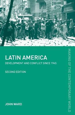 Latin America: Development and Conflict since 1945 by John Ward