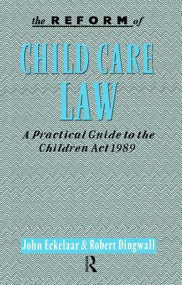 The Reform of Child Care Law: A Practical Guide to the Children ACT 1989 by John Eekelaar