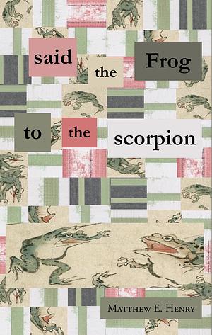 Said the Frog to the scorpion  by Matthew E. Henry