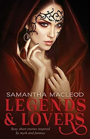 Legends and Lovers: Sexy short stories inspired by myth and fantasy by Samantha MacLeod