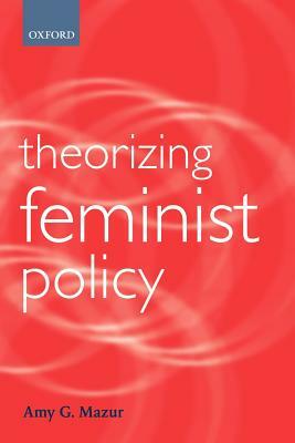 Theorizing Feminist Policy by Amy G. Mazur