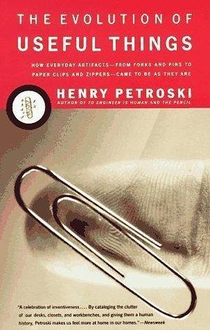 The Evolution of Useful Things: How Everyday Artifacts-From Forks and Pins to Paper Clips and Zippers-Came to be as They are 1st (first) edition by Henry Petroski, Henry Petroski