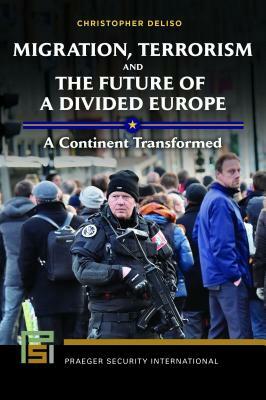 Migration, Terrorism, and the Future of a Divided Europe: A Continent Transformed by Christopher Deliso